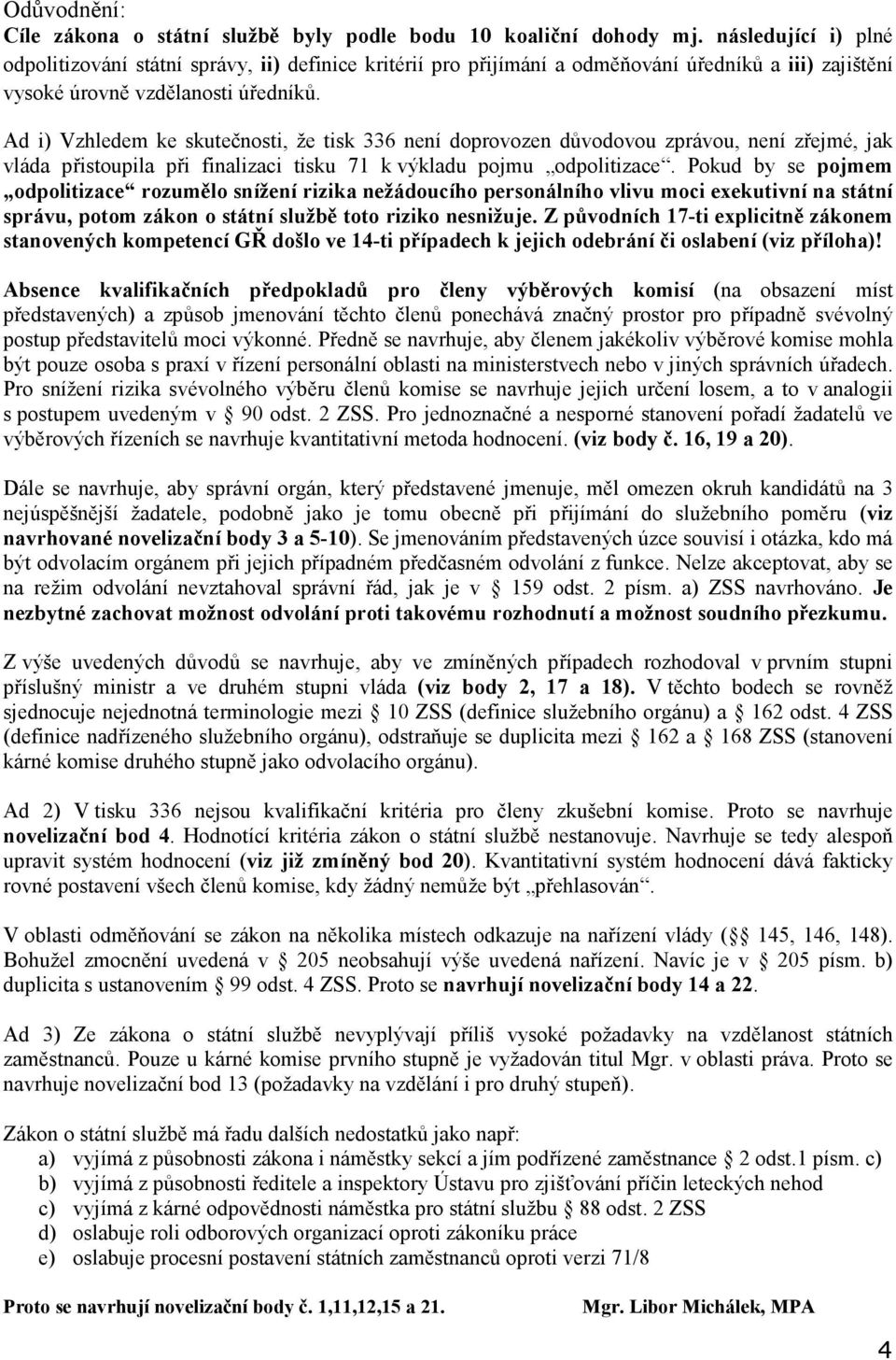 Ad i) Vzhledem ke skutečnosti, že tisk 336 není doprovozen důvodovou zprávou, není zřejmé, jak vláda přistoupila při finalizaci tisku 71 k výkladu pojmu odpolitizace.