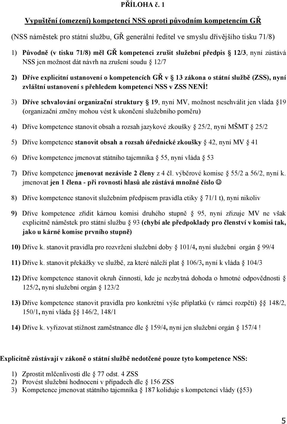 zrušit služební předpis 12/3, nyní zůstává NSS jen možnost dát návrh na zrušení soudu 12/7 2) Dříve explicitní ustanovení o kompetencích GŘ v 13 zákona o státní službě (ZSS), nyní zvláštní ustanovení