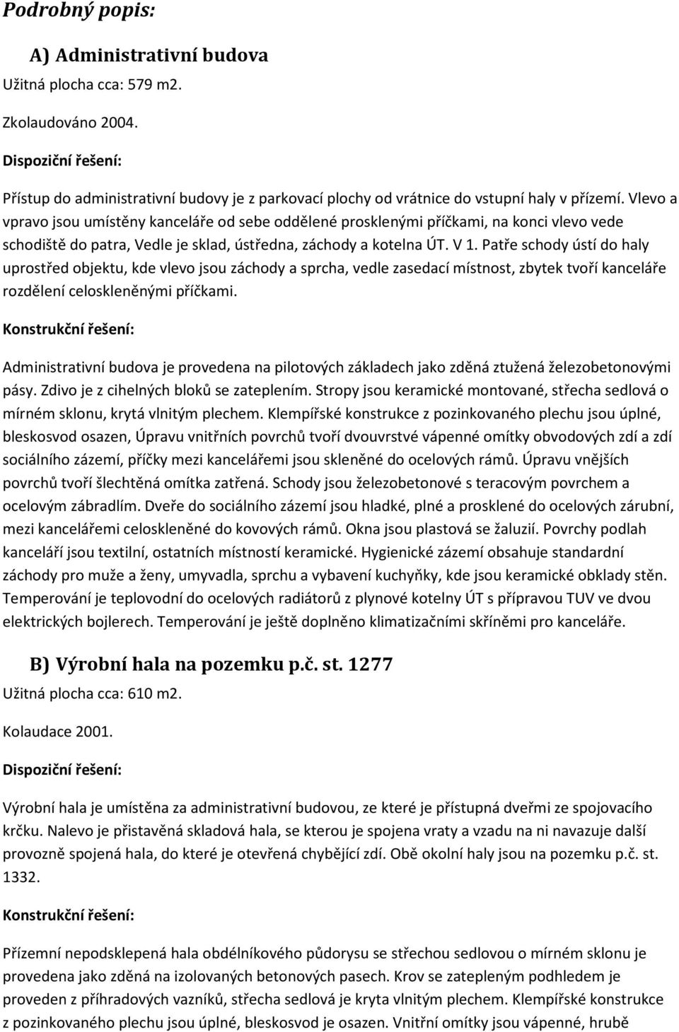 Patře schody ústí do haly uprostřed objektu, kde vlevo jsou záchody a sprcha, vedle zasedací místnost, zbytek tvoří kanceláře rozdělení celoskleněnými příčkami.