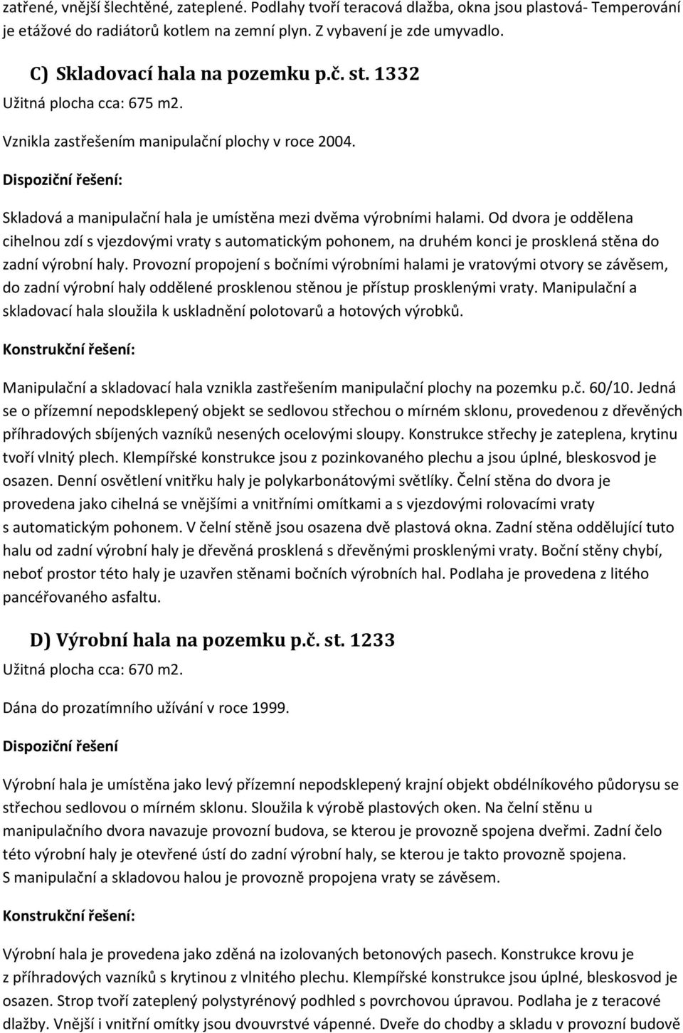 Od dvora je oddělena cihelnou zdí s vjezdovými vraty s automatickým pohonem, na druhém konci je prosklená stěna do zadní výrobní haly.