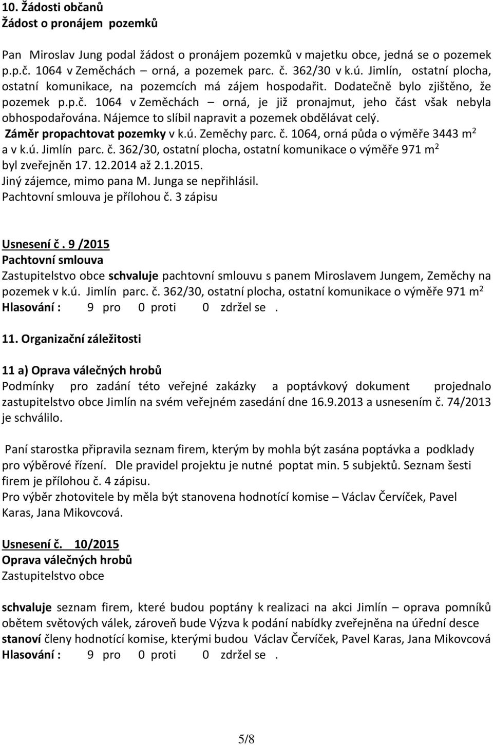 Nájemce to slíbil napravit a pozemek obdělávat celý. Záměr propachtovat pozemky v k.ú. Zeměchy parc. č. 1064, orná půda o výměře 3443 m 2 a v k.ú. Jimlín parc. č. 362/30, ostatní plocha, ostatní komunikace o výměře 971 m 2 byl zveřejněn 17.