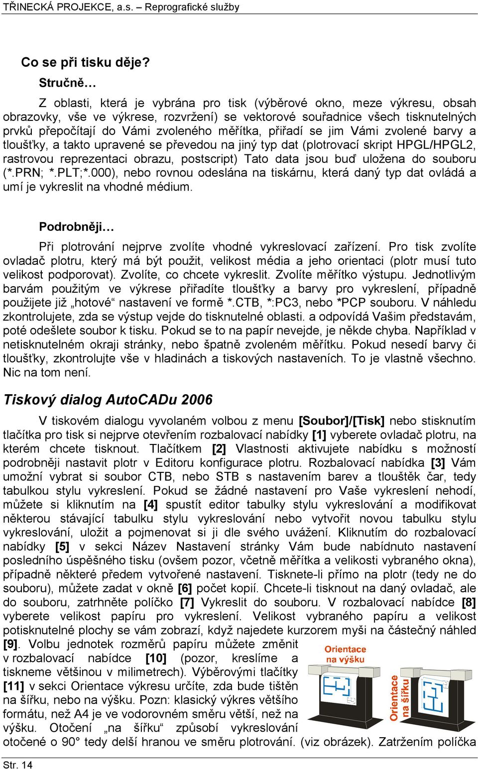 měřítka, přiřadí se jim Vámi zvolené barvy a tloušťky, a takto upravené se převedou na jiný typ dat (plotrovací skript HPGL/HPGL2, rastrovou reprezentaci obrazu, postscript) Tato data jsou buď