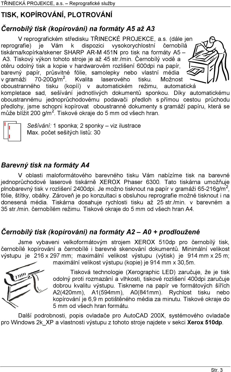 Černobílý vodě a otěru odolný tisk a kopie v hardwarovém rozlišení 600dpi na papír, barevný papír, průsvitné fólie, samolepky nebo vlastní média v gramáži 70-200g/m 2. Kvalita laserového tisku.