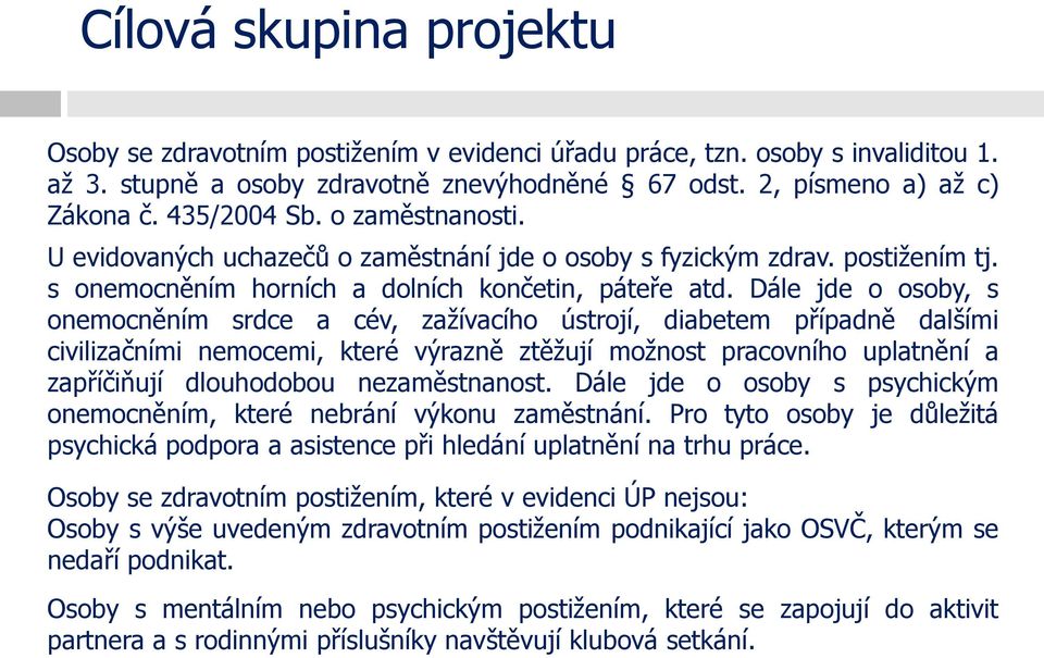 Dále jde o osoby, s onemocněním srdce a cév, zažívacího ústrojí, diabetem případně dalšími civilizačními nemocemi, které výrazně ztěžují možnost pracovního uplatnění a zapříčiňují dlouhodobou