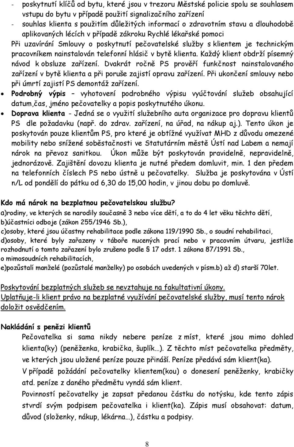 telefonní hlásič v bytě klienta. Každý klient obdrží písemný návod k obsluze zařízení. Dvakrát ročně PS prověří funkčnost nainstalovaného zařízení v bytě klienta a při poruše zajistí opravu zařízení.