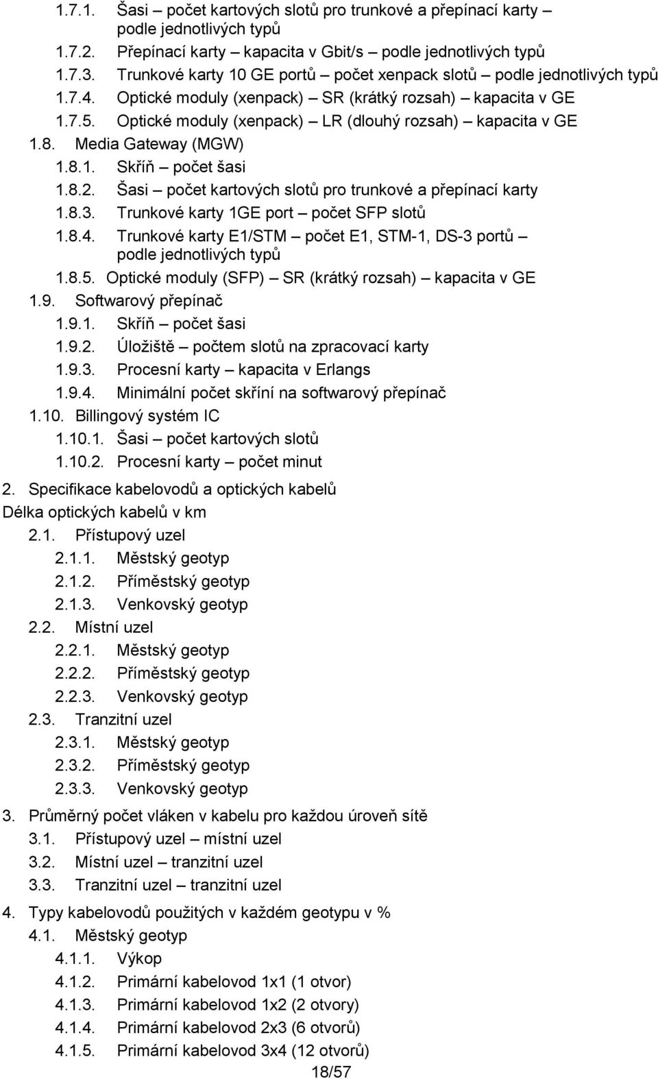 Optické moduly (xenpack) LR (dlouhý rozsah) kapacita v GE 1.8. Media Gateway (MGW) 1.8.1. Skříň počet šasi 1.8.2. Šasi počet kartových slotů pro trunkové a přepínací karty 1.8.3.