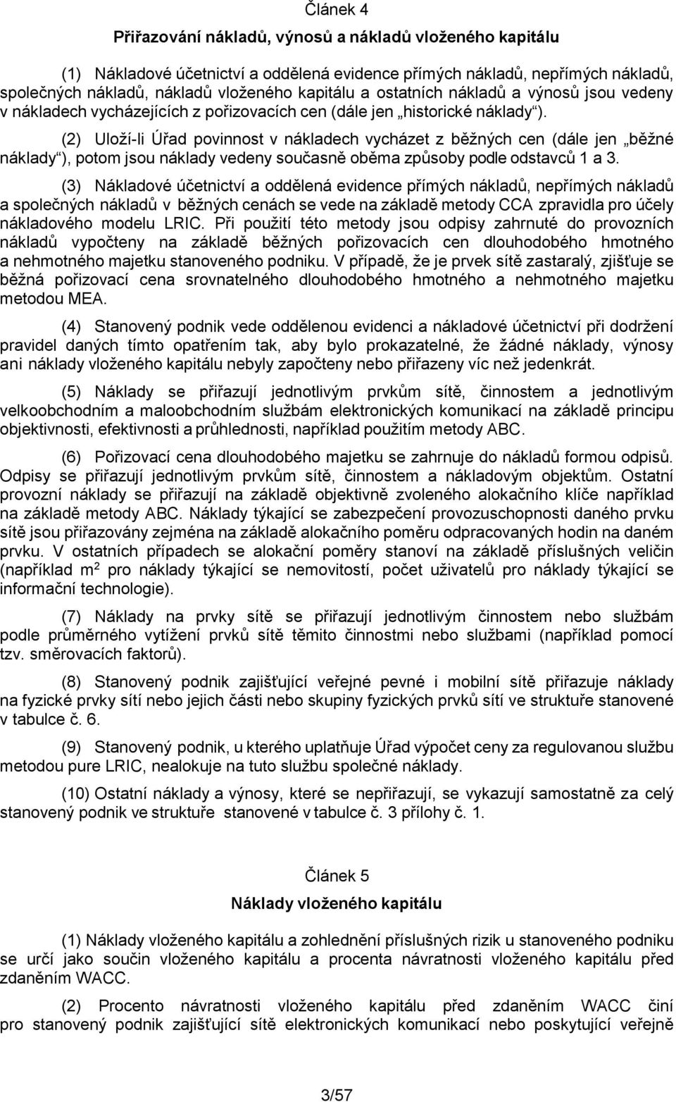 (2) Uloží-li Úřad povinnost v nákladech vycházet z běžných cen (dále jen běžné náklady ), potom jsou náklady vedeny současně oběma způsoby podle odstavců 1 a 3.