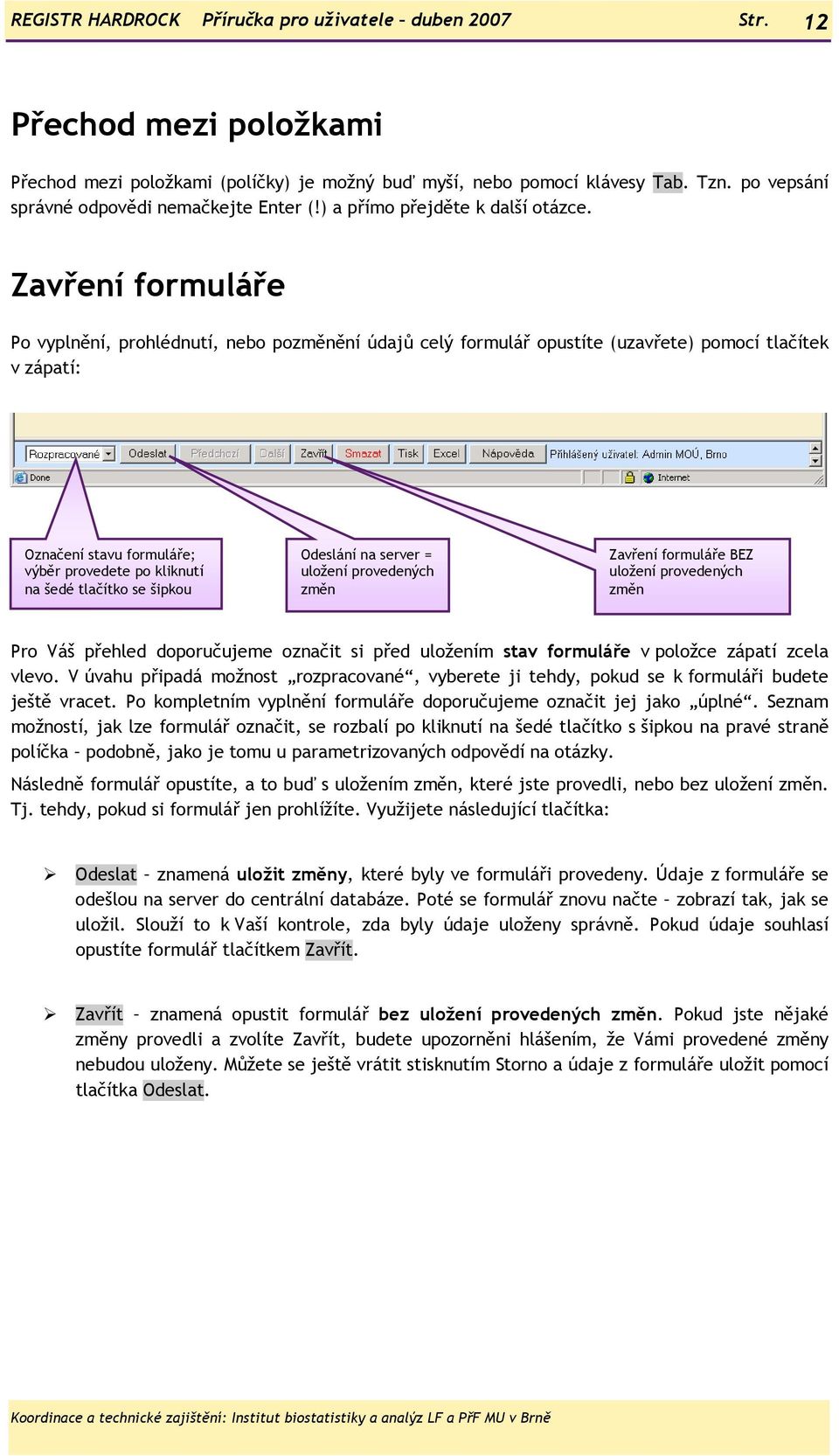 Zavření formuláře Po vyplnění, prohlédnutí, nebo pozměnění údajů celý formulář opustíte (uzavřete) pomocí tlačítek v zápatí: Označení stavu formuláře; výběr provedete po kliknutí na šedé tlačítko se