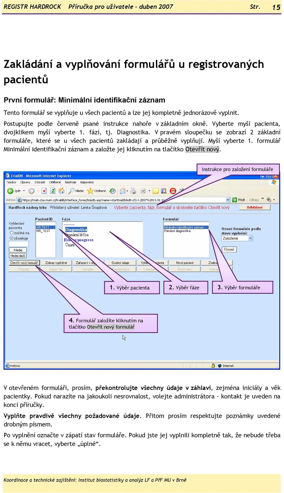 Postupujte podle červeně psané instrukce nahoře v základním okně. Vyberte myší pacienta, dvojklikem myší vyberte 1. fázi, tj. Diagnostika.