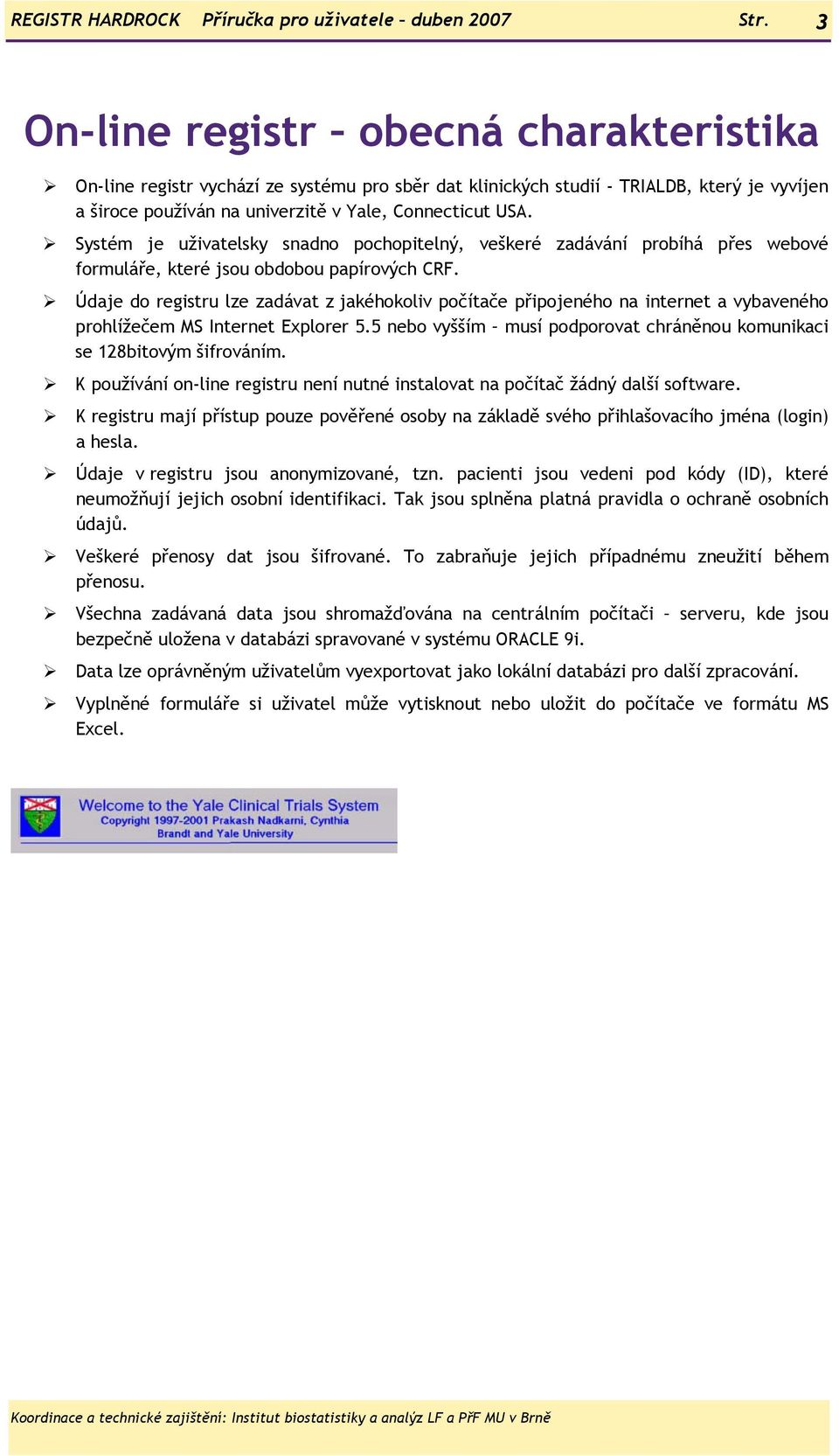 Systém je uživatelsky snadno pochopitelný, veškeré zadávání probíhá přes webové formuláře, které jsou obdobou papírových CRF.