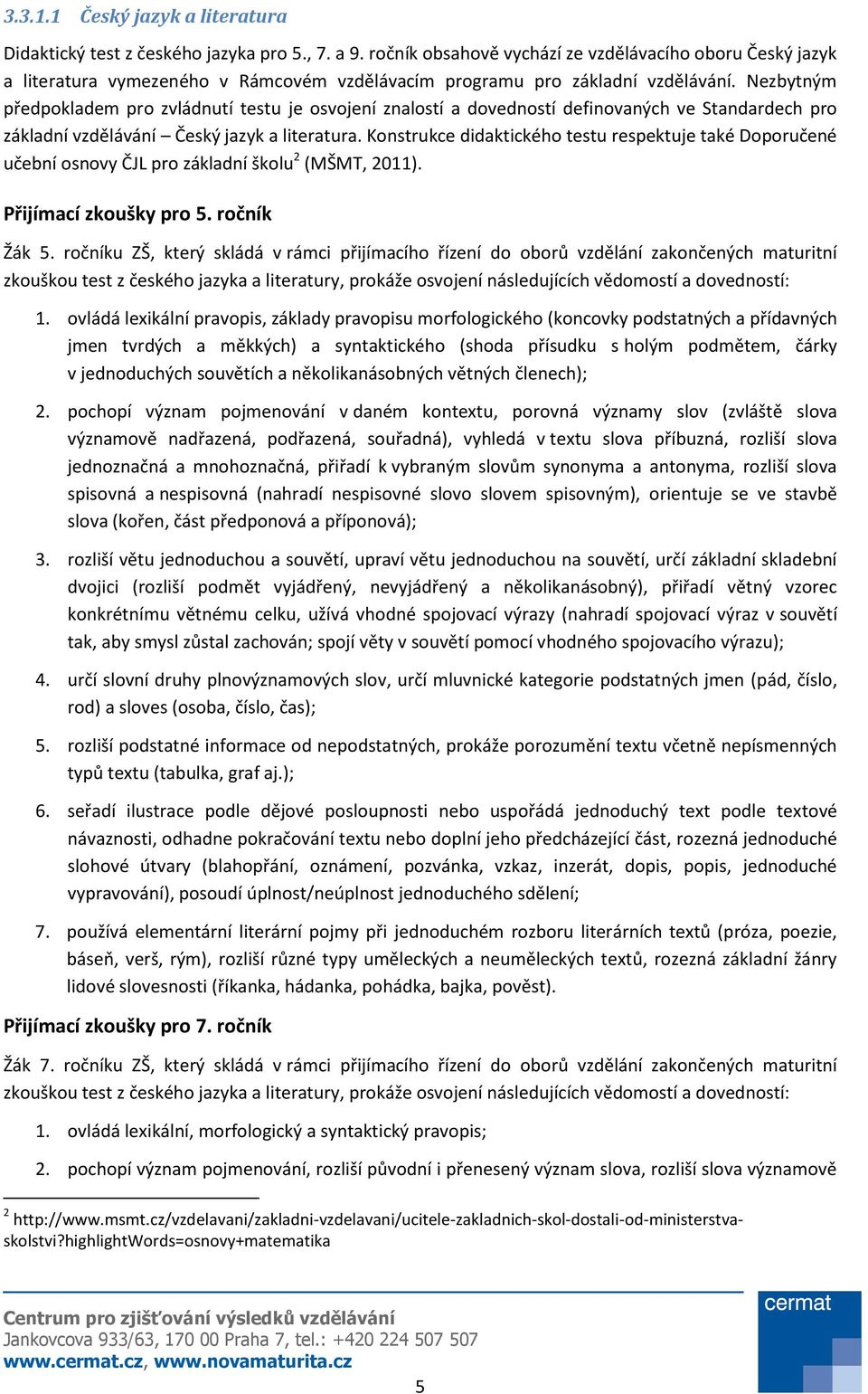 Nezbytným předpokladem pro zvládnutí testu je osvojení znalostí a dovedností definovaných ve Standardech pro základní vzdělávání Český jazyk a literatura.