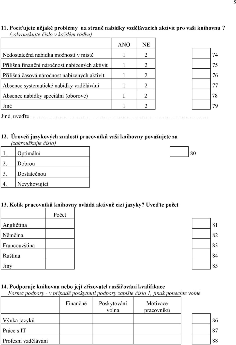 systematické nabídky vzdělávání 1 2 77 Absence nabídky speciální (oborové) 1 2 78 Jiné 1 2 79 Jiné, uveďte. NE 12.