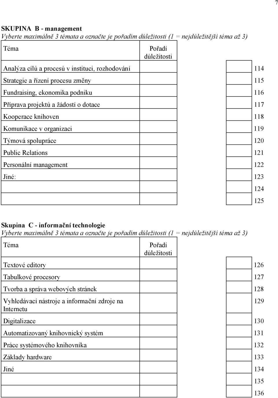 Relations 121 Personální management 122 Jiné: 123 124 125 Skupina C - informační technologie Vyberte maximálně 3 témata a označte je pořadím důležitosti (1 = nejdůležitější téma až 3) Téma Pořadí