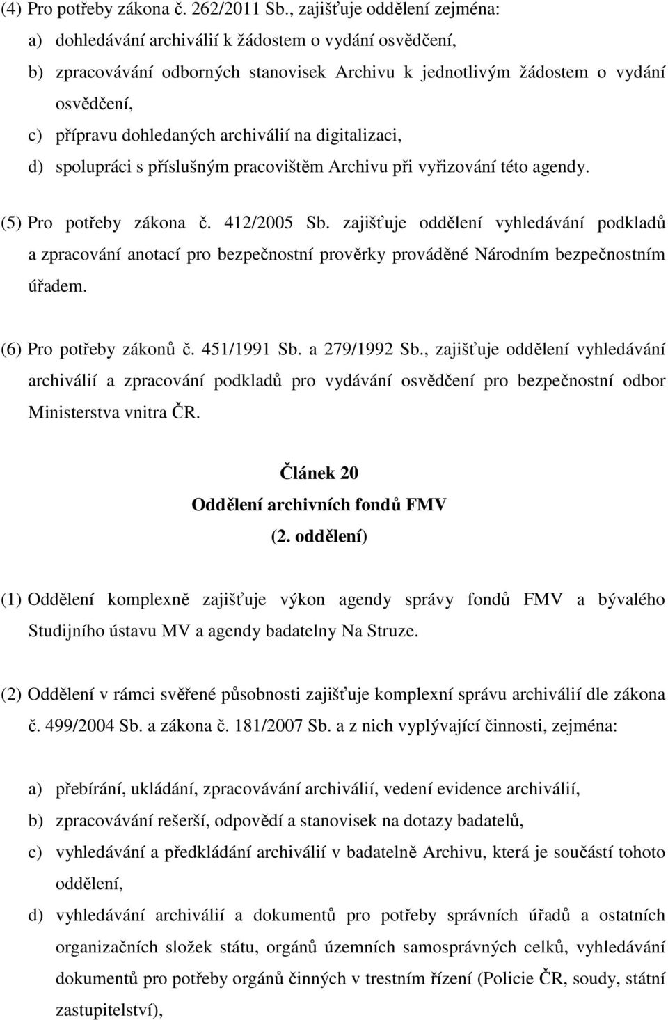 archiválií na digitalizaci, d) spolupráci s příslušným pracovištěm Archivu při vyřizování této agendy. (5) Pro potřeby zákona č. 412/2005 Sb.