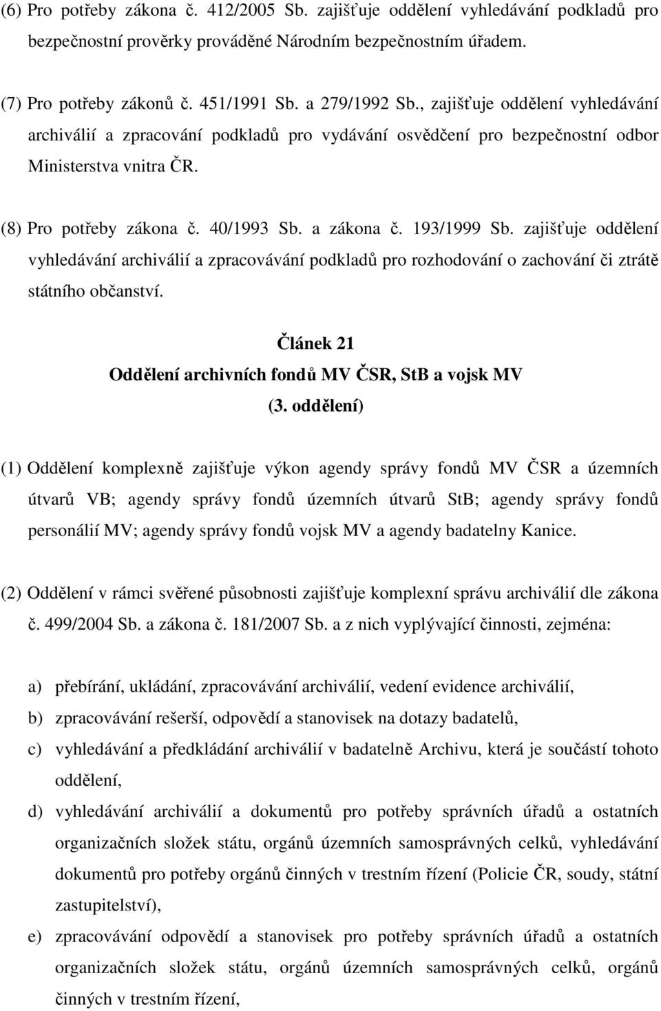 zajišťuje oddělení vyhledávání archiválií a zpracovávání podkladů pro rozhodování o zachování či ztrátě státního občanství. Článek 21 Oddělení archivních fondů MV ČSR, StB a vojsk MV (3.