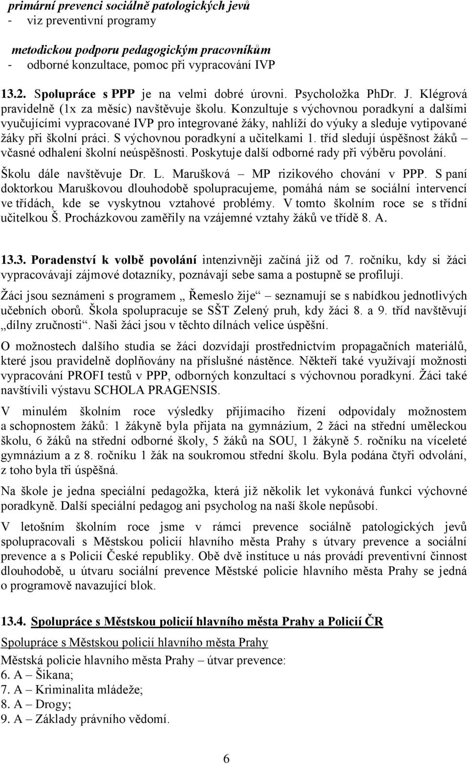 Konzultuje s výchovnou poradkyní a dalšími vyučujícími vypracované IVP pro integrované ţáky, nahlíţí do výuky a sleduje vytipované ţáky při školní práci. S výchovnou poradkyní a učitelkami 1.