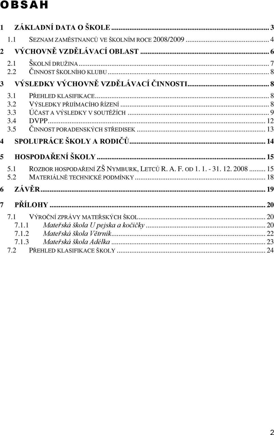 5 ČINNOST PORADENSKÝCH STŘEDISEK... 13 4 SPOLUPRÁCE ŠKOLY A RODIČŮ... 14 5 HOSPODAŘENÍ ŠKOLY... 15 5.1 ROZBOR HOSPODAŘENÍ ZŠ NYMBURK, LETCŮ R. A. F. OD 1. 1. - 31. 12. 2008... 15 5.2 MATERIÁLNĚ TECHNICKÉ PODMÍNKY.