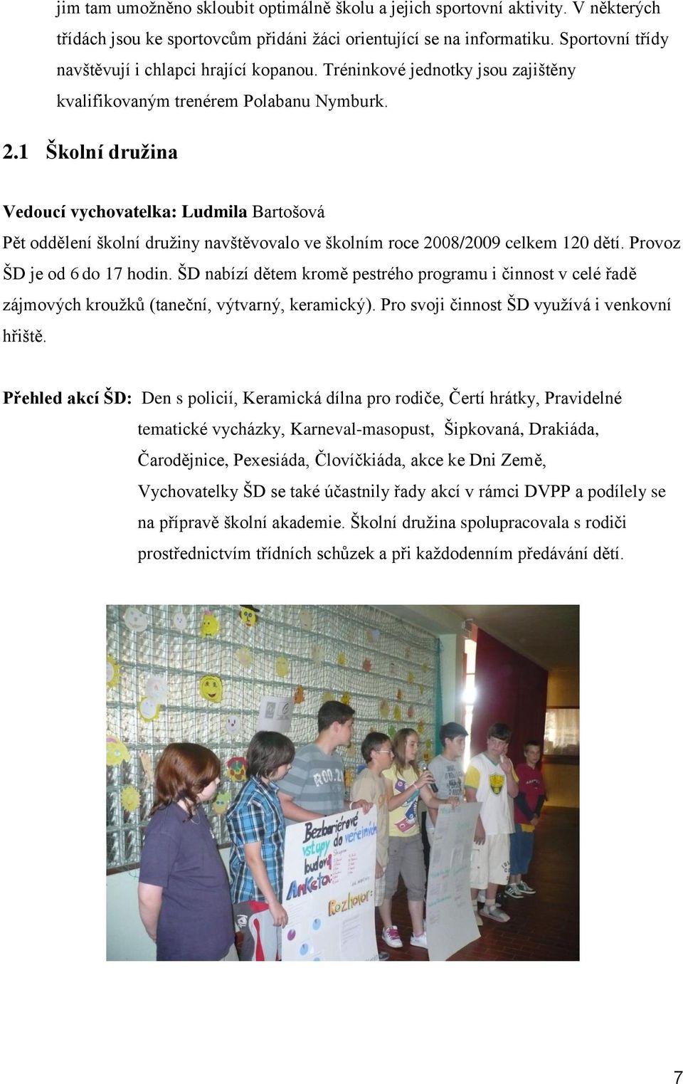 1 Školní družina Vedoucí vychovatelka: Ludmila Bartošová Pět oddělení školní druţiny navštěvovalo ve školním roce 2008/2009 celkem 120 dětí. Provoz ŠD je od 6 do 17 hodin.