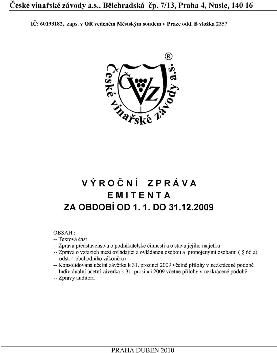 2009 OBSAH : -- Textová část -- Zpráva představenstva o podnikatelské činnosti a o stavu jejího majetku -- Zpráva o vztazích mezi ovládající a ovládanou osobou a