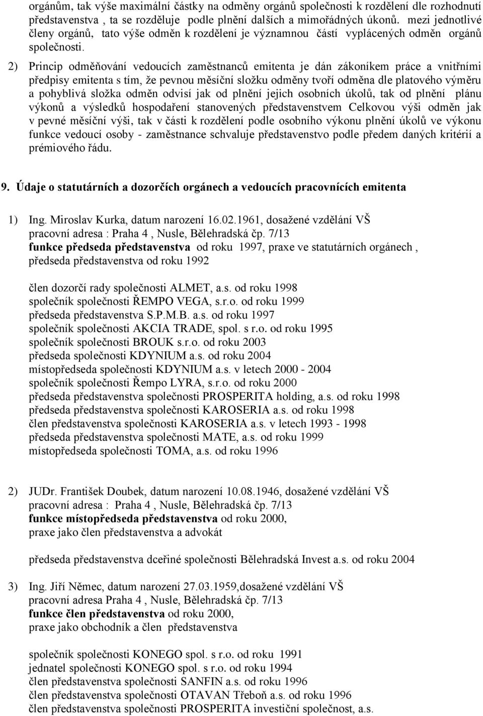 2) Princip odměňování vedoucích zaměstnancŧ emitenta je dán zákoníkem práce a vnitřními předpisy emitenta s tím, ţe pevnou měsíční sloţku odměny tvoří odměna dle platového výměru a pohyblivá sloţka