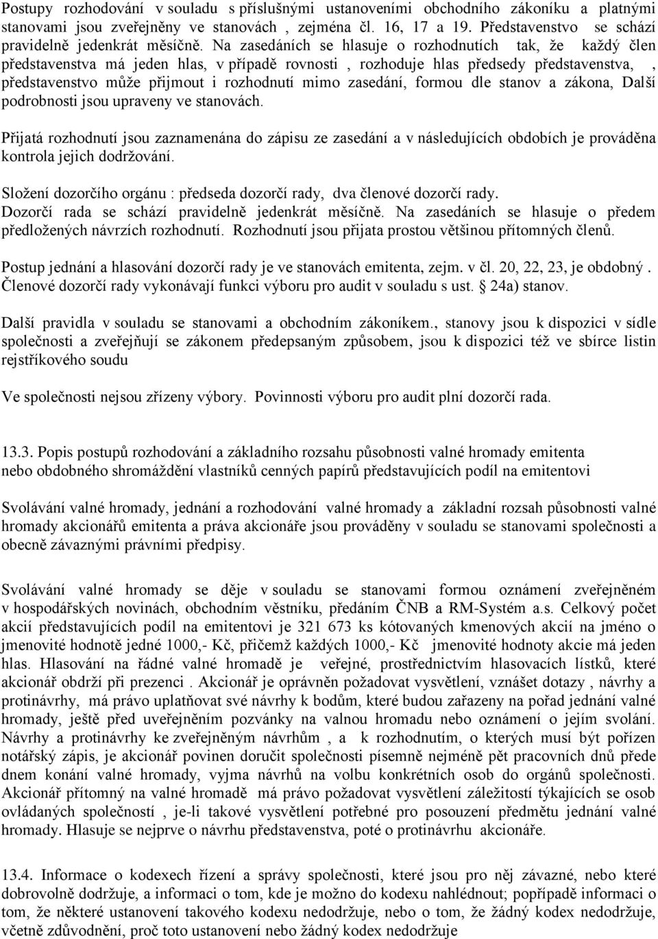 Na zasedáních se hlasuje o rozhodnutích tak, ţe kaţdý člen představenstva má jeden hlas, v případě rovnosti, rozhoduje hlas předsedy představenstva,, představenstvo mŧţe přijmout i rozhodnutí mimo