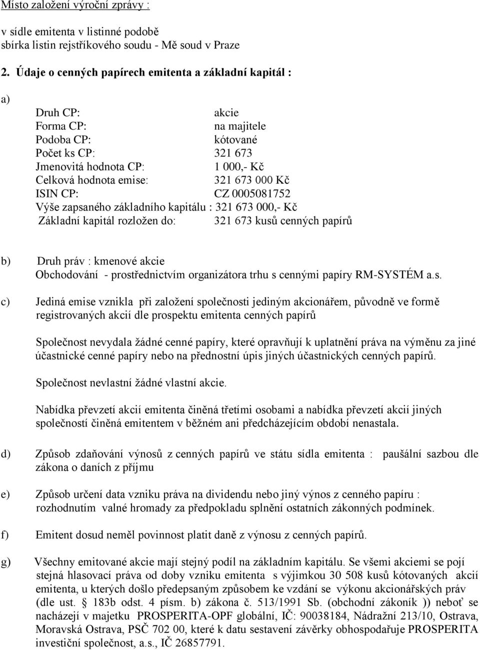 000 Kč ISIN CP: CZ 0005081752 Výše zapsaného základního kapitálu : 321 673 000,- Kč Základní kapitál rozloţen do: 321 673 kusŧ cenných papírŧ b) Druh práv : kmenové akcie Obchodování -