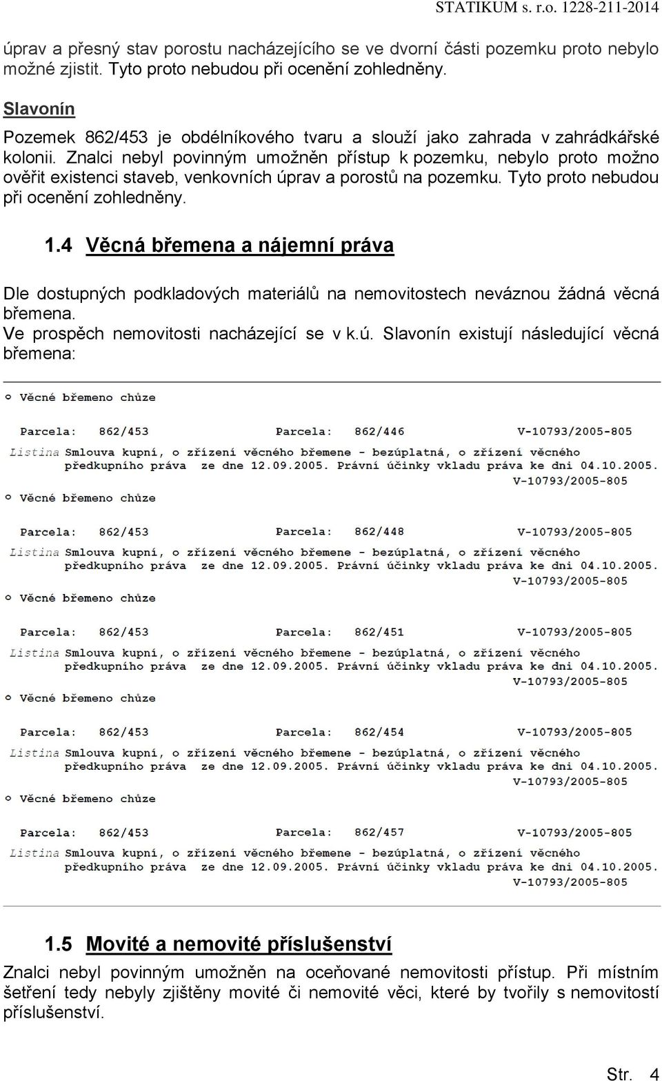 Znalci nebyl pvinným umžněn přístup k pzemku, nebyl prt mžn věřit existenci staveb, venkvních úprav a prstů na pzemku. Tyt prt nebudu při cenění zhledněny. 1.