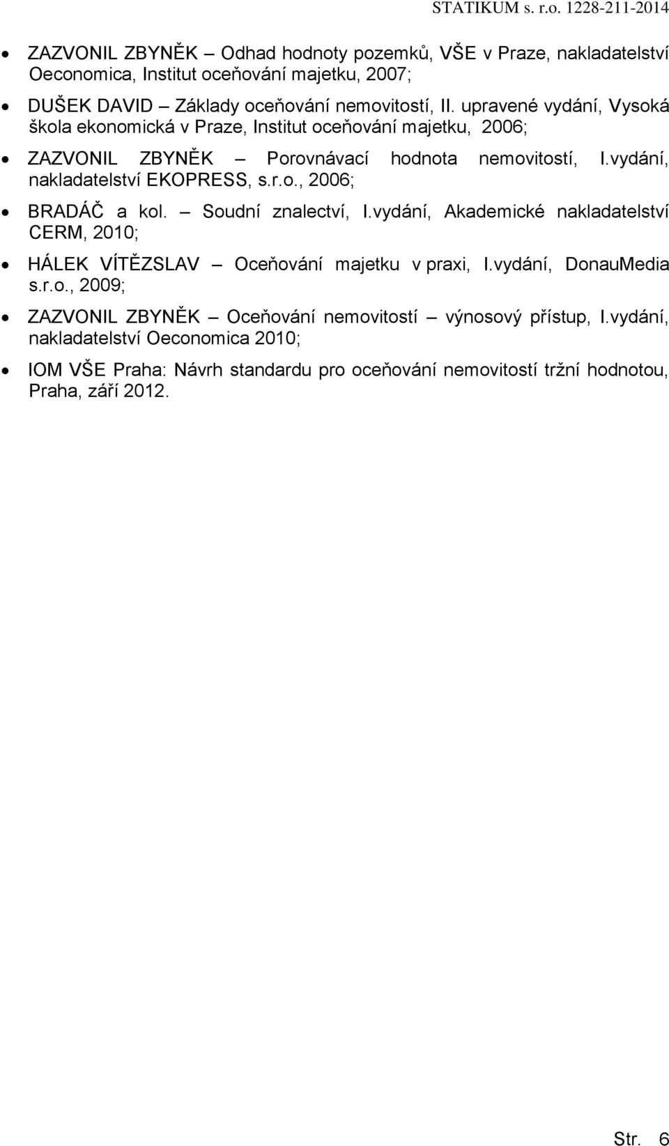 upravené vydání, Vyská škla eknmická v Praze, Institut ceňvání majetku, 2006; ZAZVONIL ZBYNĚK Prvnávací hdnta nemvitstí, I.vydání, nakladatelství EKOPRESS, s.r.., 2006; BRADÁČ a kl.