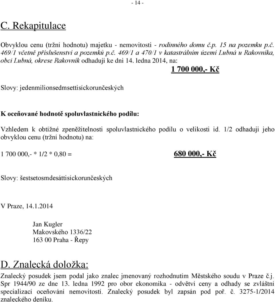 1/2 odhaduji jeho obvyklou cenu (tržní hodnotu) na: 1 700 000,- * 1/2 * 0,80 = 680 000,- Kč Slovy: šestsetosmdesáttisíckorunčeských V Praze, 14.1.2014 Jan Kugler Makovského 1336/22 163 00 Praha - Řepy D.