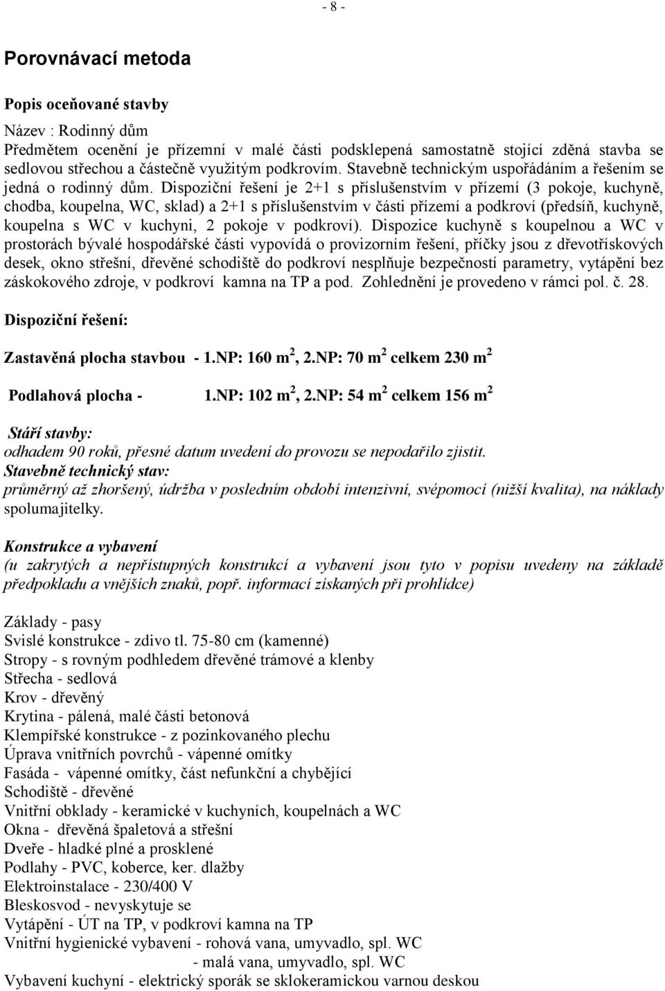 Dispoziční řešení je 2+1 s příslušenstvím v přízemí (3 pokoje, kuchyně, chodba, koupelna, WC, sklad) a 2+1 s příslušenstvím v části přízemí a podkroví (předsíň, kuchyně, koupelna s WC v kuchyni, 2