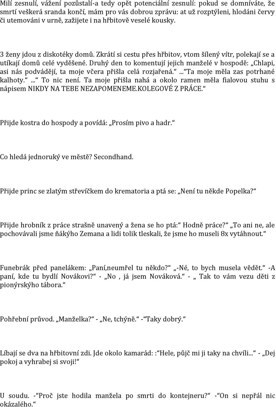 Druhý den to komentují jejich manželé v hospodě: Chlapi, asi nás podvádějí, ta moje včera přišla celá rozjařená.... Ta moje měla zas potrhané kalhoty.... To nic není.