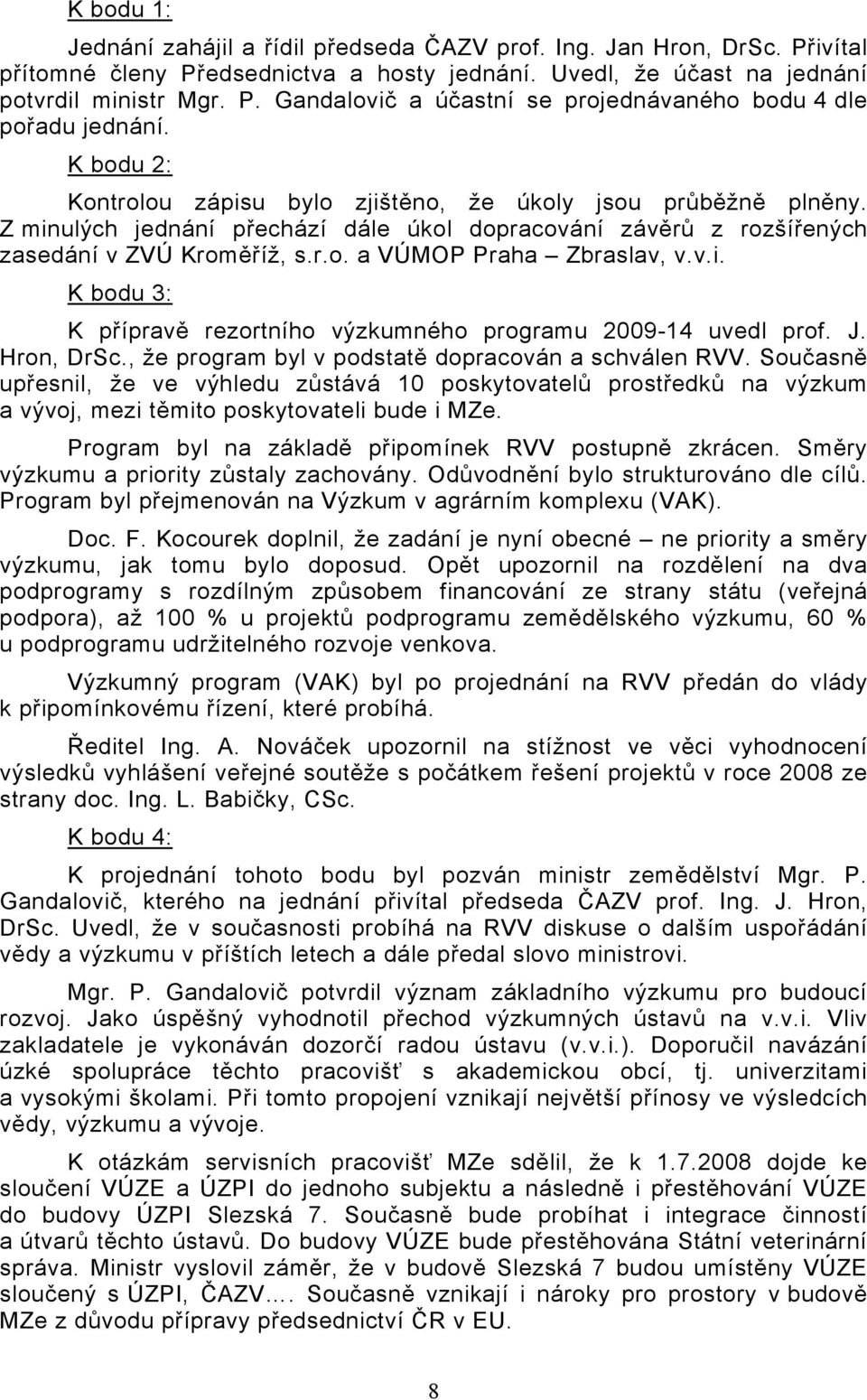 v.i. K bodu 3: K přípravě rezortního výzkumného programu 2009-14 uvedl prof. J. Hron, DrSc., že program byl v podstatě dopracován a schválen RVV.