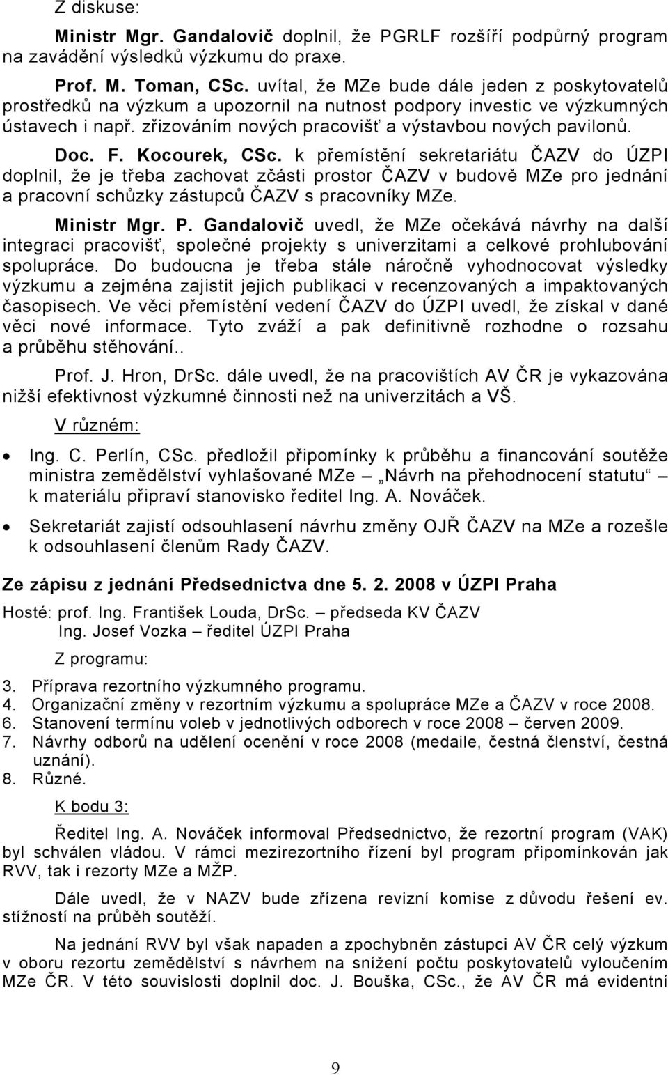 F. Kocourek, CSc. k přemístění sekretariátu ČAZV do ÚZPI doplnil, že je třeba zachovat zčásti prostor ČAZV v budově MZe pro jednání a pracovní schůzky zástupců ČAZV s pracovníky MZe. Ministr Mgr. P.