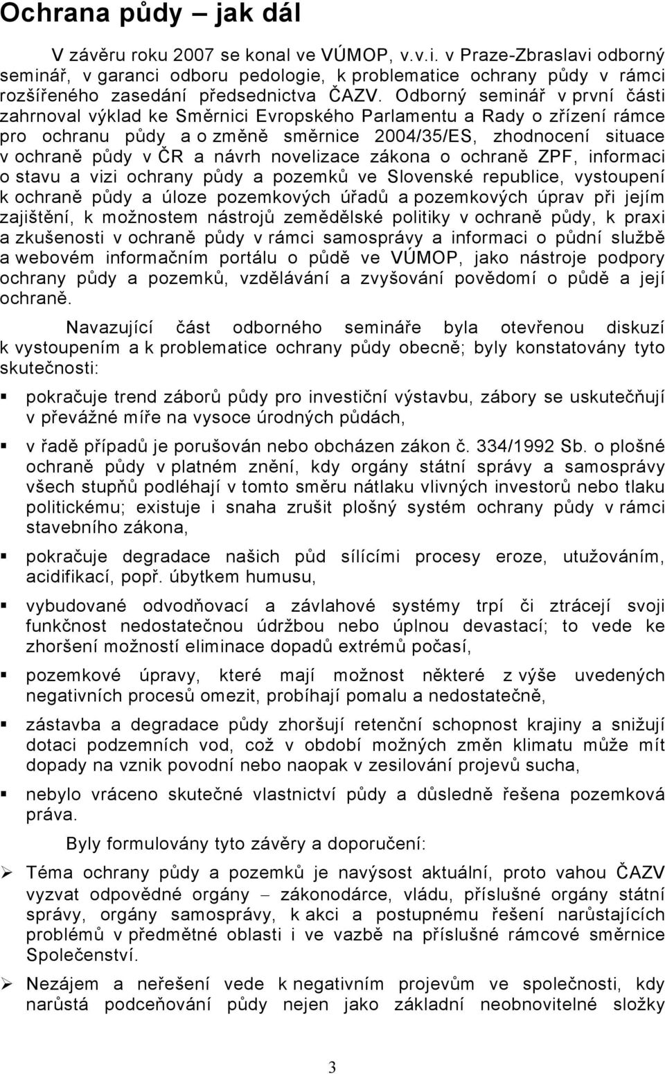 Odborný seminář v první části zahrnoval výklad ke Směrnici Evropského Parlamentu a Rady o zřízení rámce pro ochranu půdy a o změně směrnice 2004/35/ES, zhodnocení situace v ochraně půdy v ČR a návrh