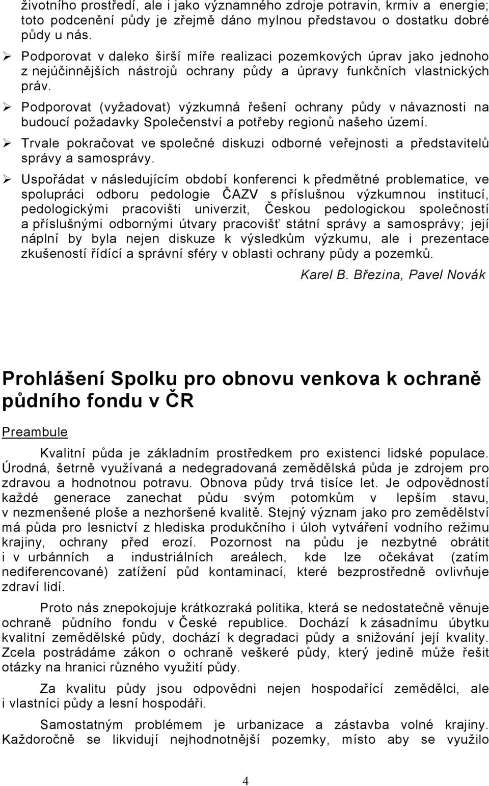 Podporovat (vyžadovat) výzkumná řešení ochrany půdy v návaznosti na budoucí požadavky Společenství a potřeby regionů našeho území.