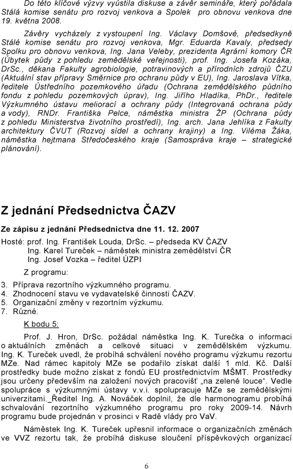 Jana Veleby, prezidenta Agrární komory ČR (Úbytek půdy z pohledu zemědělské veřejnosti), prof. Ing. Josefa Kozáka, DrSc.