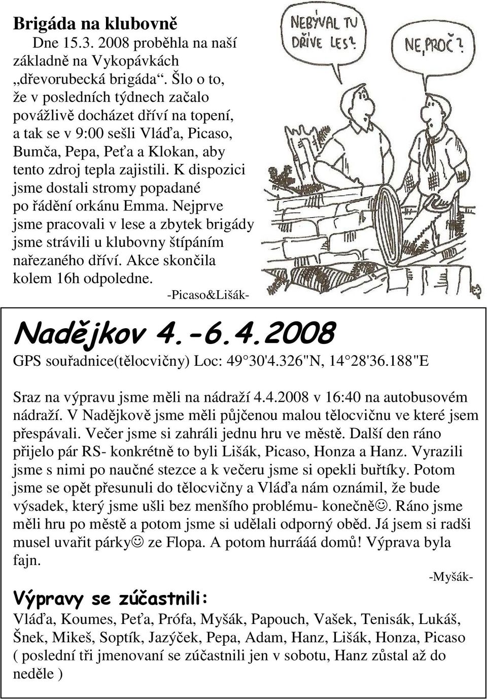 K dispozici jsme dostali stromy popadané po řádění orkánu Emma. Nejprve jsme pracovali v lese a zbytek brigády jsme strávili u klubovny štípáním nařezaného dříví. Akce skončila kolem 16h odpoledne.