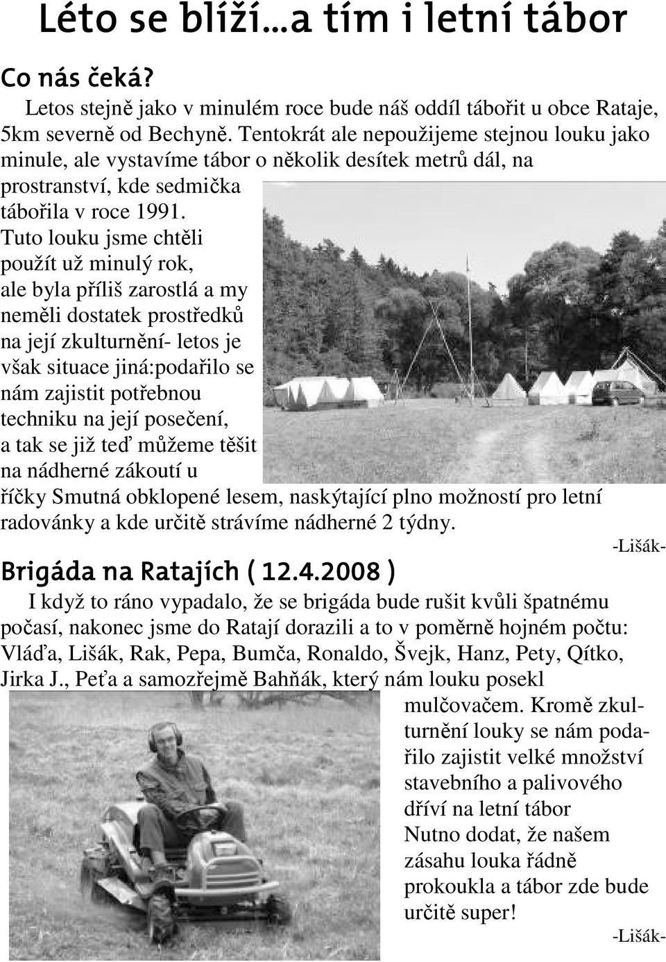 Tuto louku jsme chtěli použít už minulý rok, ale byla příliš zarostlá a my neměli dostatek prostředků na její zkulturnění- letos je však situace jiná:podařilo se nám zajistit potřebnou techniku na