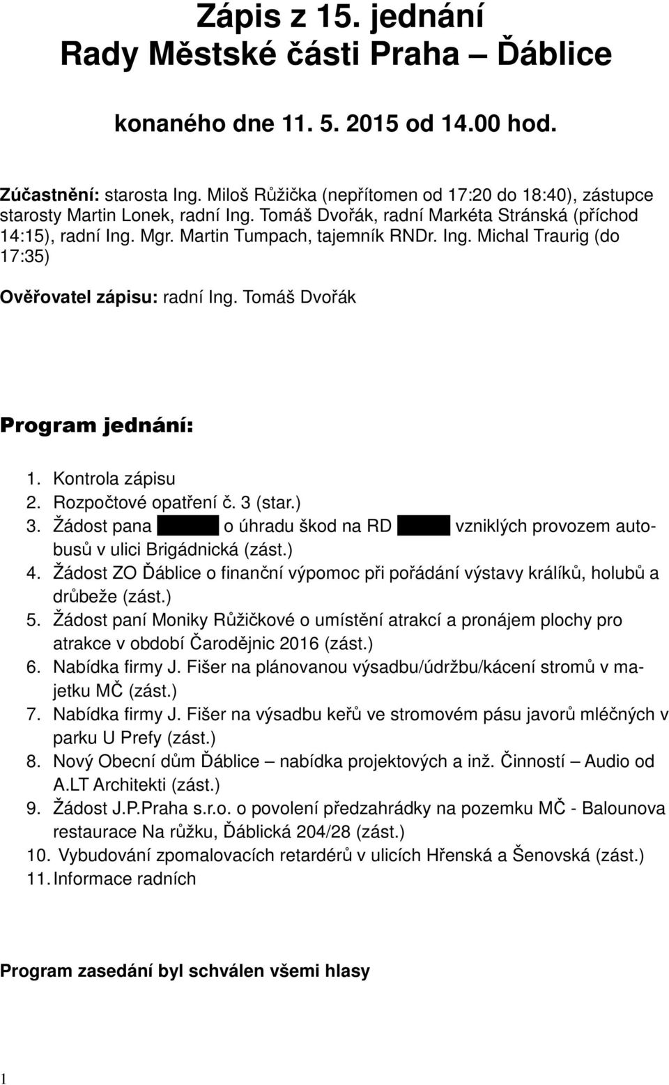 Tomáš Dvořák Program jednání: 1. Kontrola zápisu 2. Rozpočtové opatření č. 3 (star.) 3. Žádost pana xxxxxxx o úhradu škod na RD xxxxxx vzniklých provozem autobusů v ulici Brigádnická (zást.) 4.