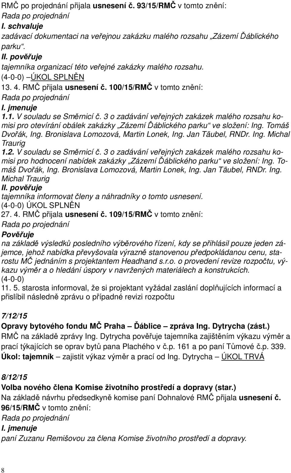 3 o zadávání veřejných zakázek malého rozsahu komisi pro otevírání obálek zakázky Zázemí Ďáblického parku ve složení: Ing. Tomáš Dvořák, Ing. Bronislava Lomozová, Martin Lonek, Ing. Jan Täubel, RNDr.