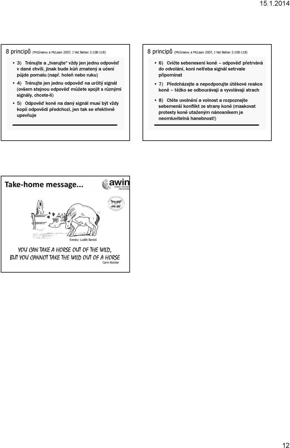 předchozí, jen tak se efektivně upevňuje 8 principů (McGreevy a McLean 2007, J Vet Behav 2:108-118) 6) Cvičte sebenesení koně odpověď přetrvává do odvolání, koni netřeba signál setrvale připomínat 7)