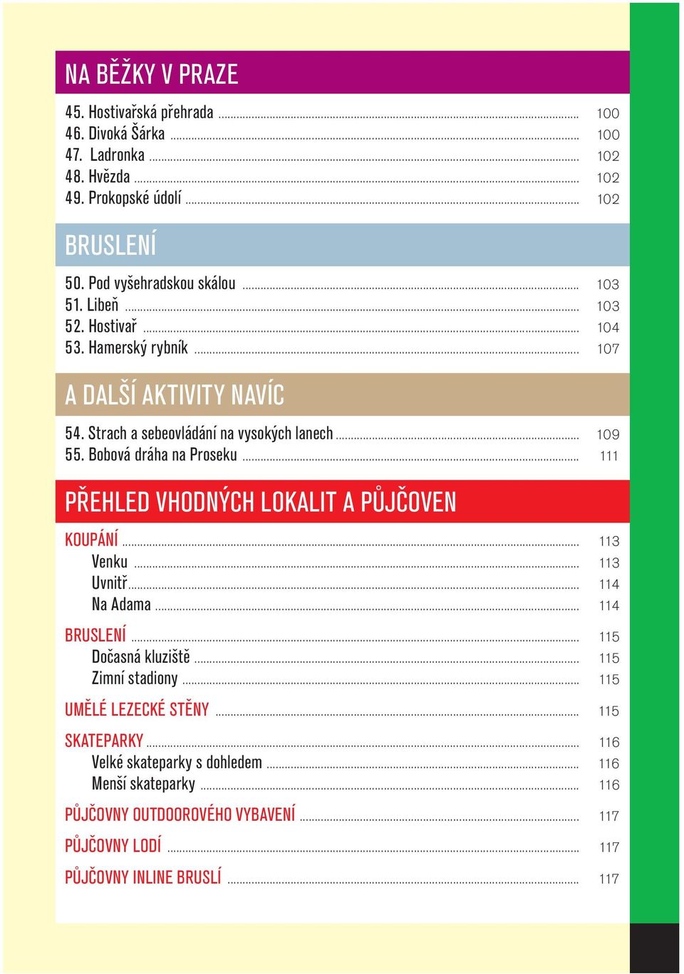 .. 111 PŘEHLED VHODNÝCH LOKALIT A PŮJČOVEN KOUPÁNÍ... 113 Venku... 113 Uvnitř... 114 Na Adama... 114 BRUSLENÍ... 115 Dočasná kluziště... 115 Zimní stadiony.
