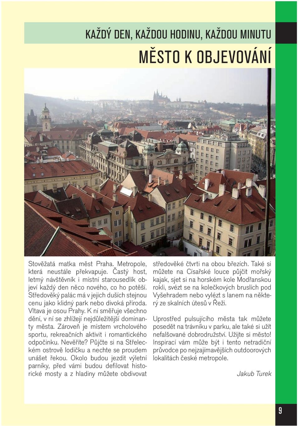 Vltava je osou Prahy. K ní směřuje všechno dění, v ní se zhlížejí nejdůležitější dominanty města. Zároveň je místem vrcholového sportu, rekreačních aktivit i romantického odpočinku. Nevěříte?