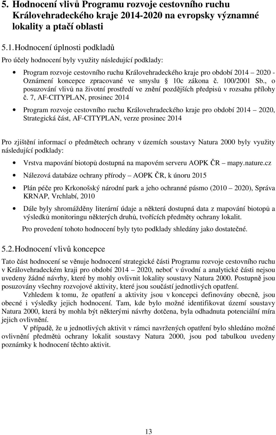 Hodnocení úplnosti podkladů Pro účely hodnocení byly využity následující podklady: Program rozvoje cestovního ruchu Královehradeckého kraje pro období 214 22 - Oznámení koncepce zpracované ve smyslu