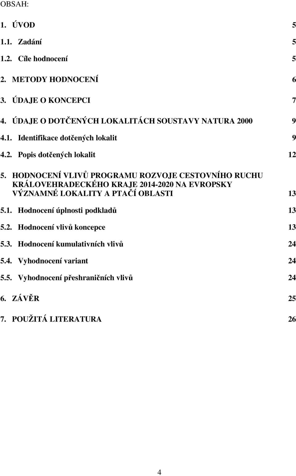 HODNOCENÍ VLIVŮ PROGRAMU ROZVOJE CESTOVNÍHO RUCHU KRÁLOVEHRADECKÉHO KRAJE 214-22 NA EVROPSKY VÝZNAMNÉ LOKALITY A PTAČÍ OBLASTI 13 5.1. Hodnocení úplnosti podkladů 13 5.