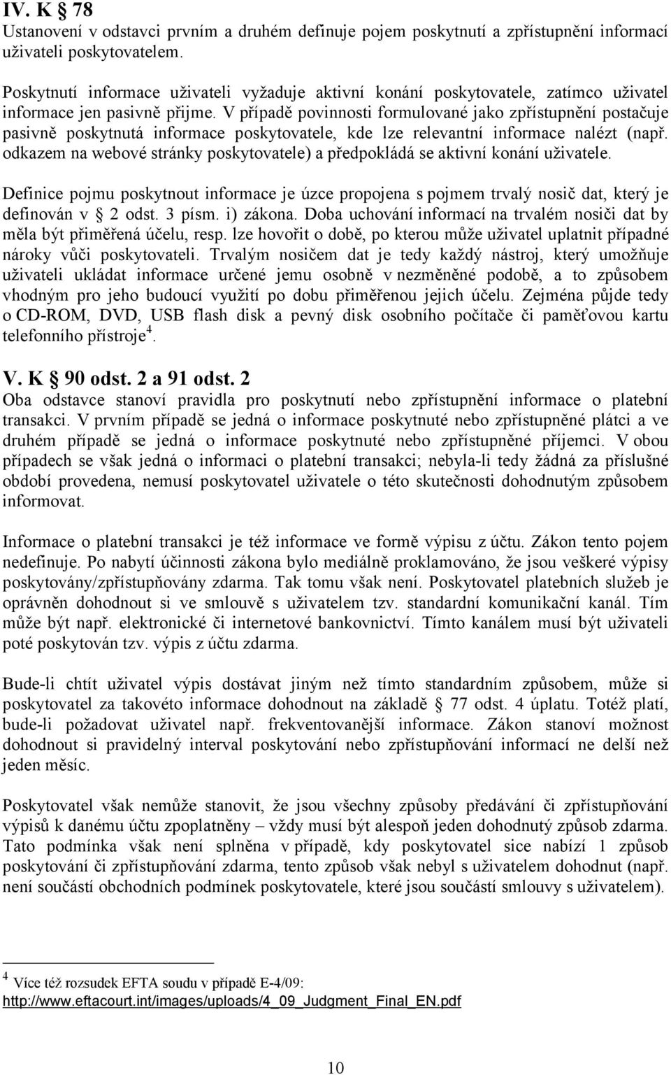 V případě povinnosti formulované jako zpřístupnění postačuje pasivně poskytnutá informace poskytovatele, kde lze relevantní informace nalézt (např.