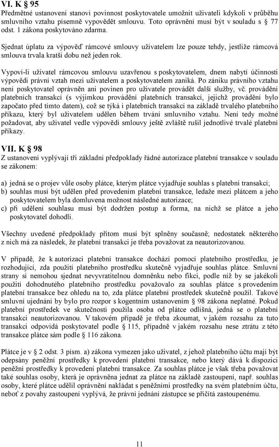 Vypoví-li uživatel rámcovou smlouvu uzavřenou s poskytovatelem, dnem nabytí účinnosti výpovědi právní vztah mezi uživatelem a poskytovatelem zaniká.