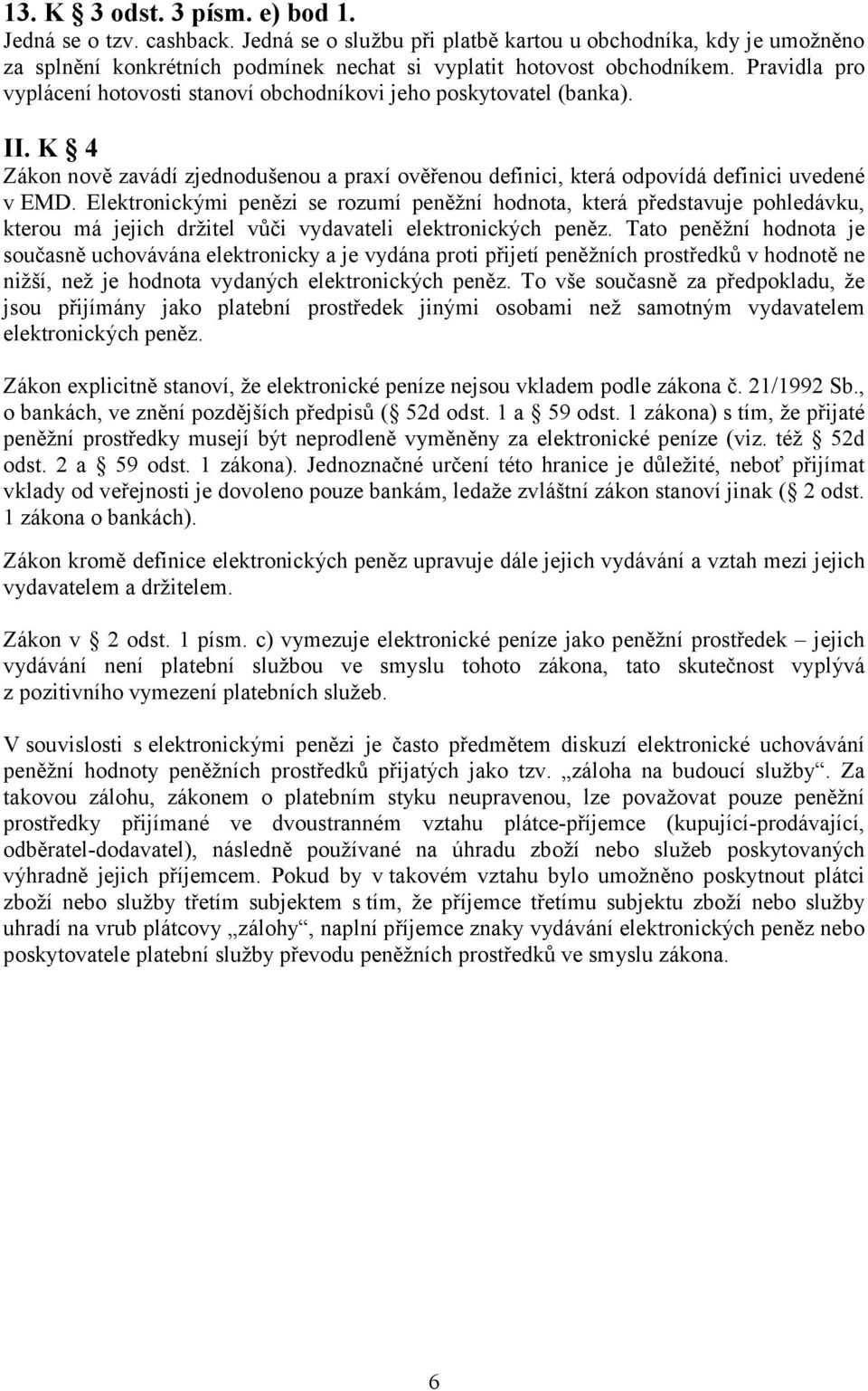 Elektronickými penězi se rozumí peněžní hodnota, která představuje pohledávku, kterou má jejich držitel vůči vydavateli elektronických peněz.