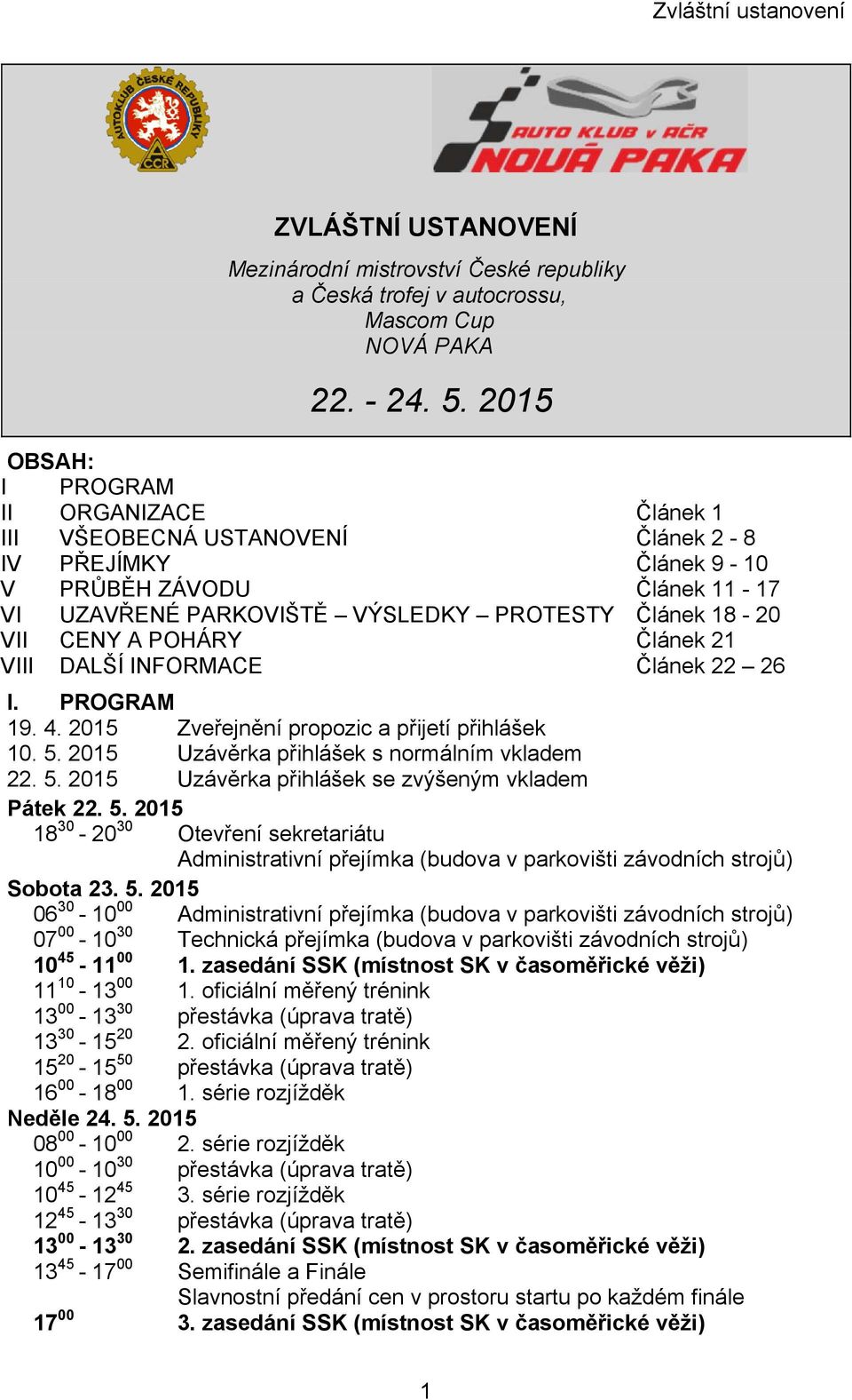 POHÁRY Článek 21 VIII DALŠÍ INFORMACE Článek 22 26 I. PROGRAM 19. 4. 2015 Zveřejnění propozic a přijetí přihlášek 10. 5. 2015 Uzávěrka přihlášek s normálním vkladem 22. 5. 2015 Uzávěrka přihlášek se zvýšeným vkladem Pátek 22.