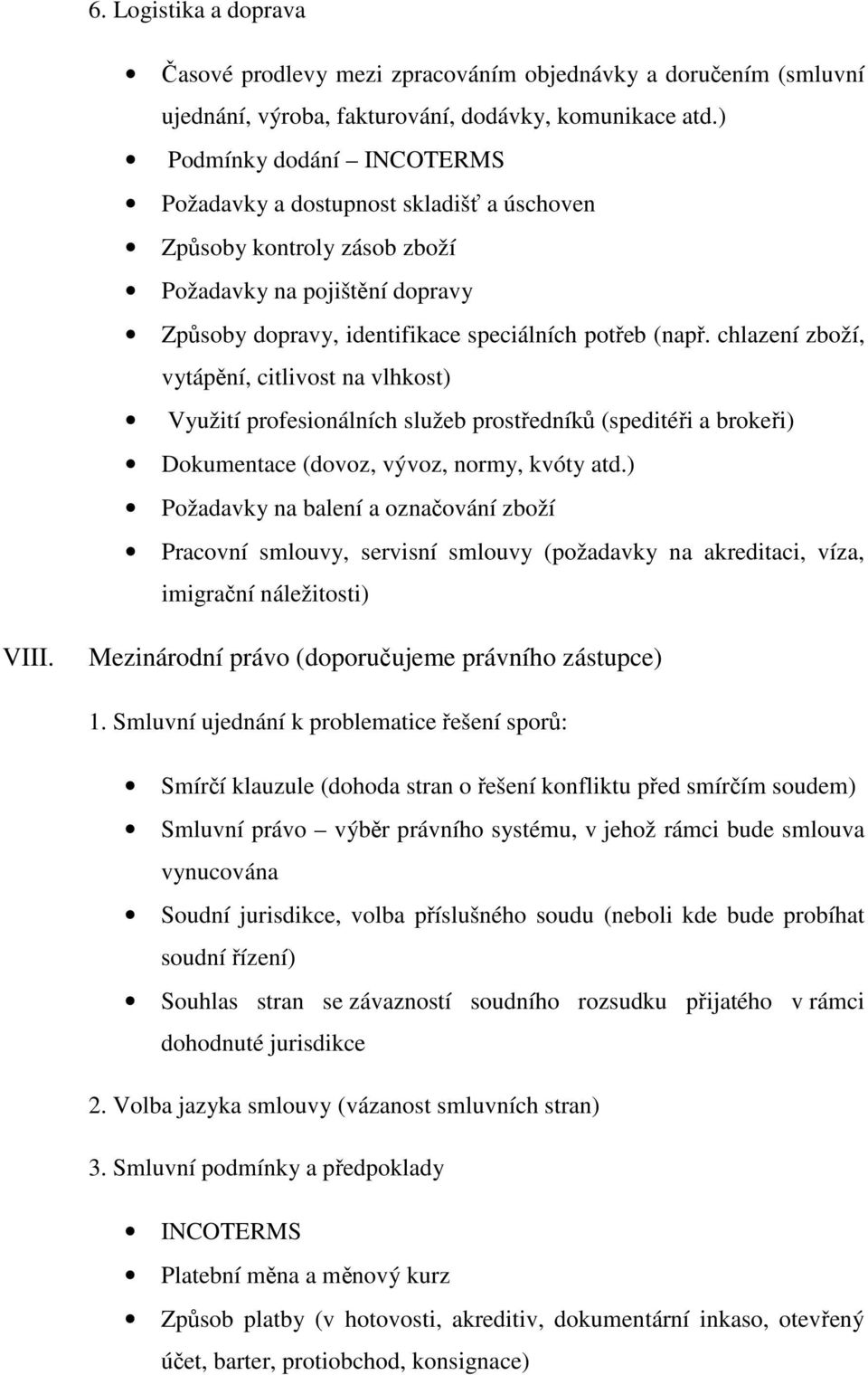 chlazení zboží, vytápění, citlivost na vlhkost) Využití profesionálních služeb prostředníků (speditéři a brokeři) Dokumentace (dovoz, vývoz, normy, kvóty atd.